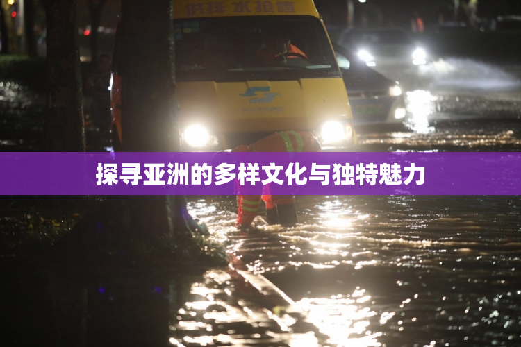 探寻亚洲的多样文化与独特魅力