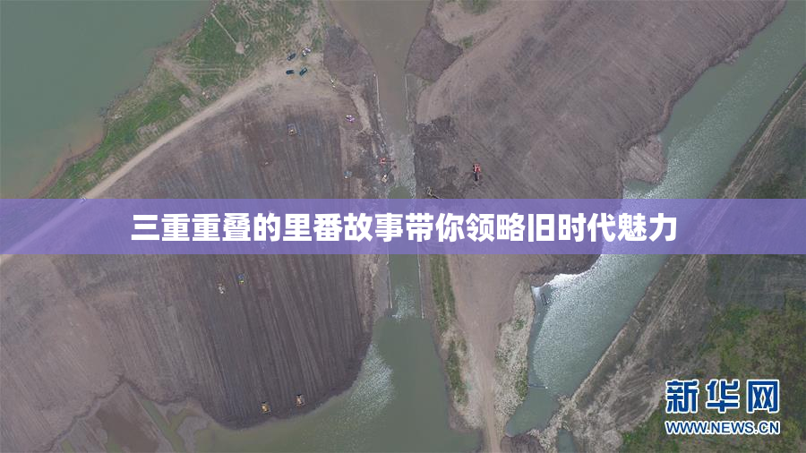 三重重叠的里番故事带你领略旧时代魅力