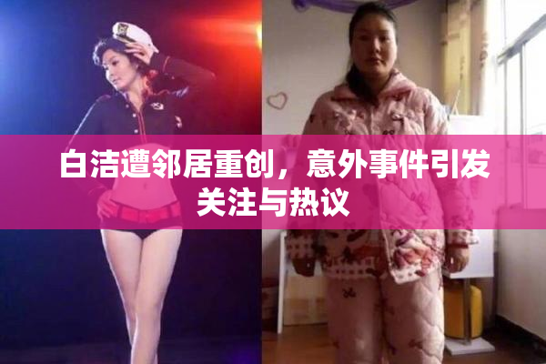 白洁遭邻居重创，意外事件引发关注与热议