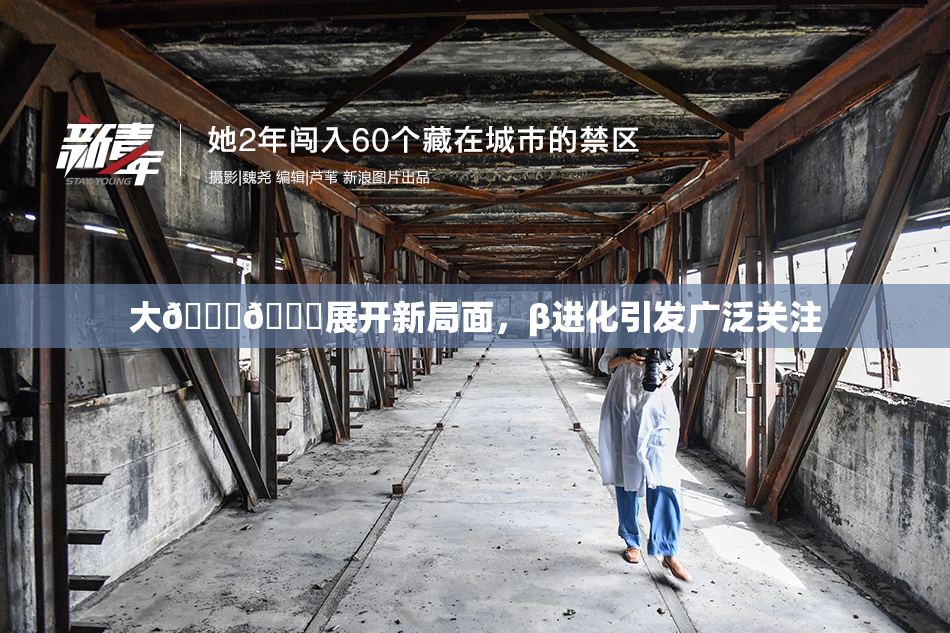 大🐔🐔展开新局面，β进化引发广泛关注