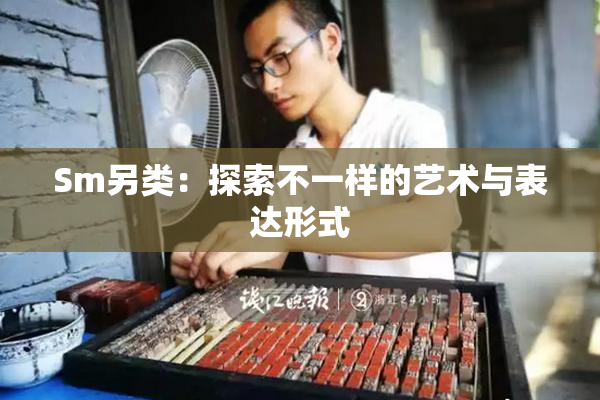 Sm另类：探索不一样的艺术与表达形式