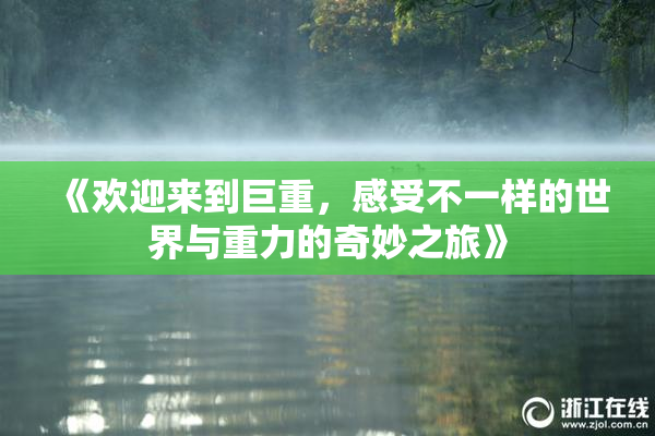 《欢迎来到巨重，感受不一样的世界与重力的奇妙之旅》