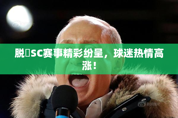 脱糞SC赛事精彩纷呈，球迷热情高涨！