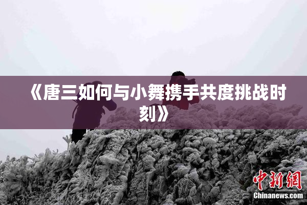 《唐三如何与小舞携手共度挑战时刻》