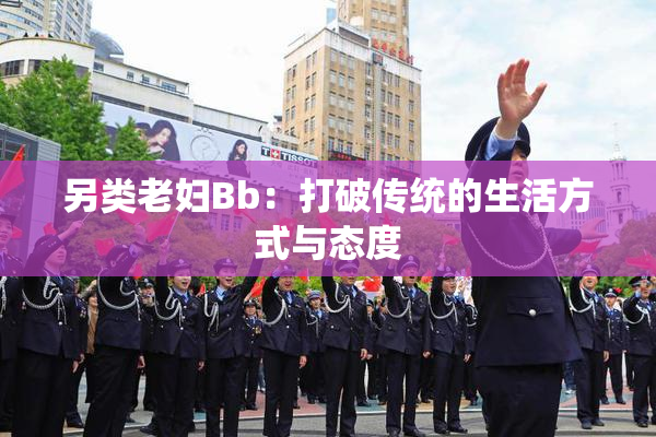 另类老妇Bb：打破传统的生活方式与态度