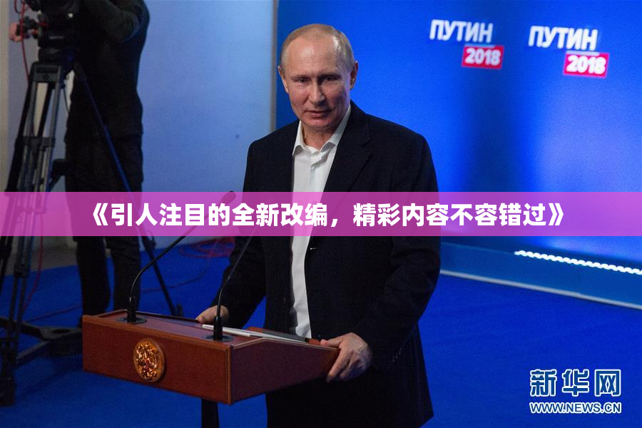 《引人注目的全新改编，精彩内容不容错过》