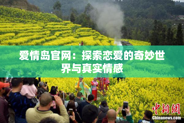 爱情岛官网：探索恋爱的奇妙世界与真实情感