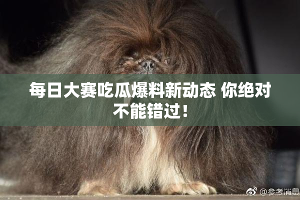 每日大赛吃瓜爆料新动态 你绝对不能错过！