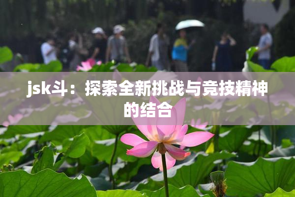 jsk斗：探索全新挑战与竞技精神的结合