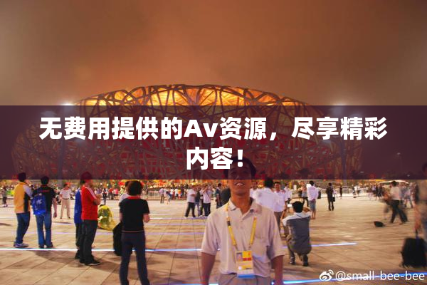 无费用提供的Av资源，尽享精彩内容！