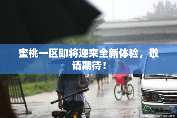 蜜桃一区即将迎来全新体验，敬请期待！