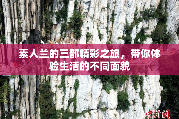 素人兰的三部精彩之旅，带你体验生活的不同面貌
