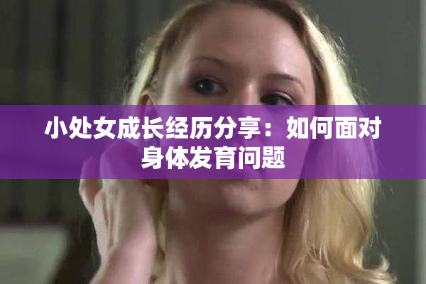 小处女成长经历分享：如何面对身体发育问题