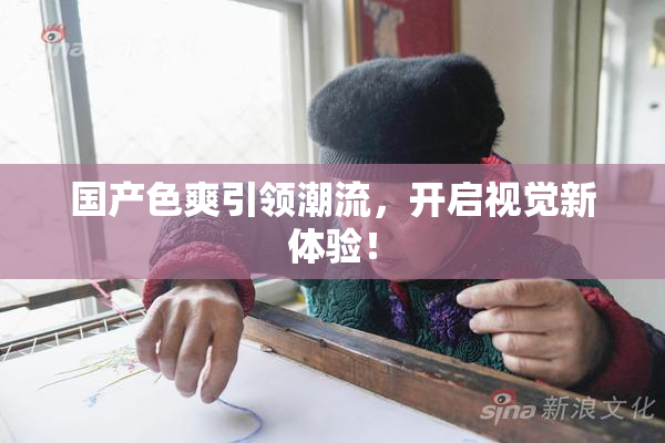 国产色爽引领潮流，开启视觉新体验！