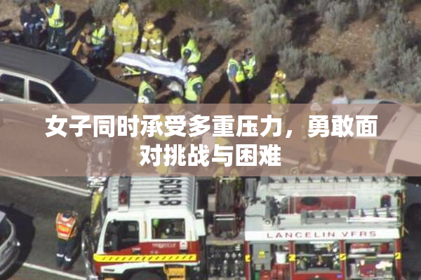 女子同时承受多重压力，勇敢面对挑战与困难