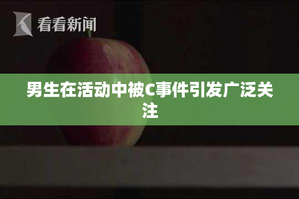 男生在活动中被C事件引发广泛关注