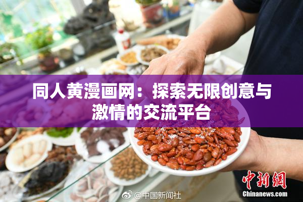 同人黄漫画网：探索无限创意与激情的交流平台