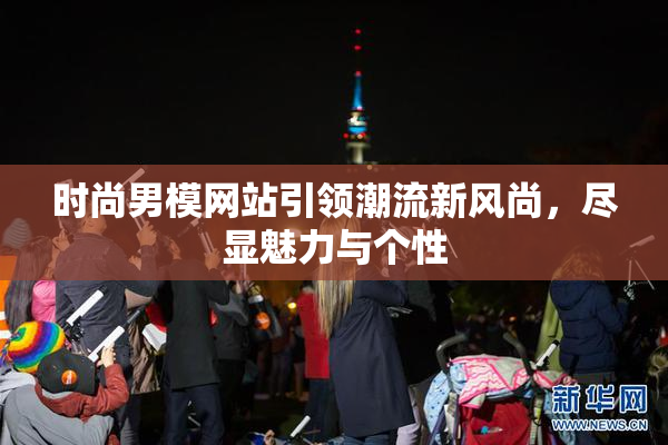 时尚男模网站引领潮流新风尚，尽显魅力与个性