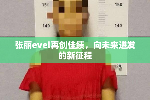 张丽evel再创佳绩，向未来进发的新征程