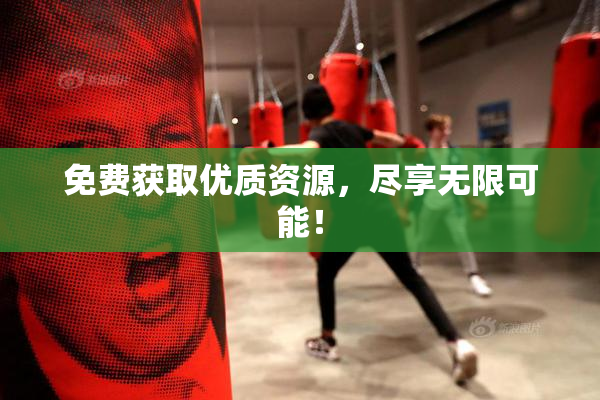 免费获取优质资源，尽享无限可能！