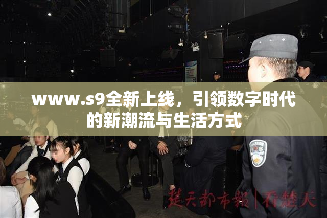www.s9全新上线，引领数字时代的新潮流与生活方式