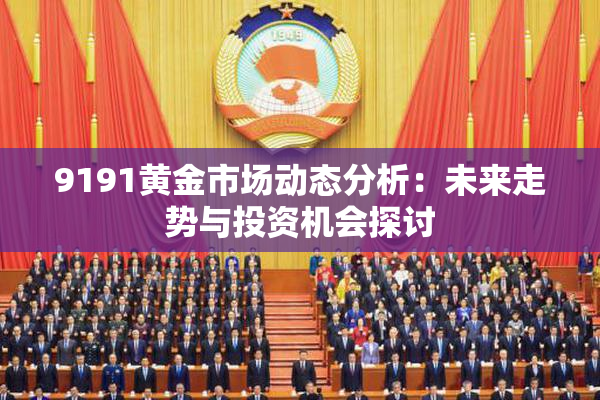 9191黄金市场动态分析：未来走势与投资机会探讨