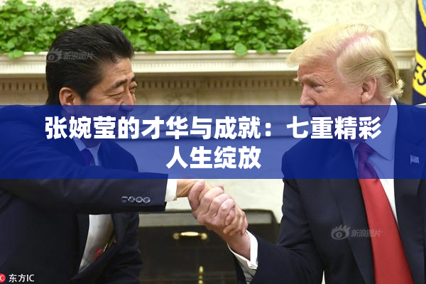 张婉莹的才华与成就：七重精彩人生绽放
