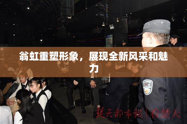 翁虹重塑形象，展现全新风采和魅力