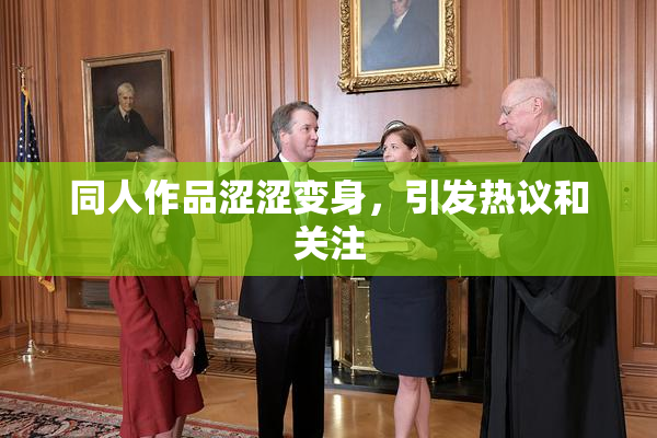 同人作品涩涩变身，引发热议和关注