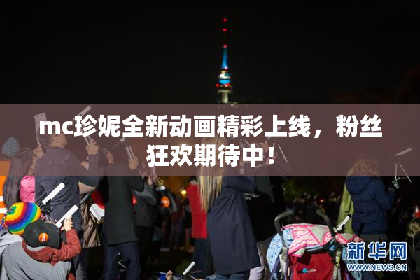 mc珍妮全新动画精彩上线，粉丝狂欢期待中！