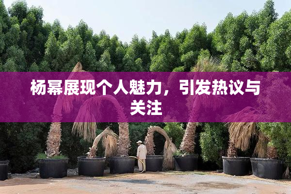 杨幂展现个人魅力，引发热议与关注