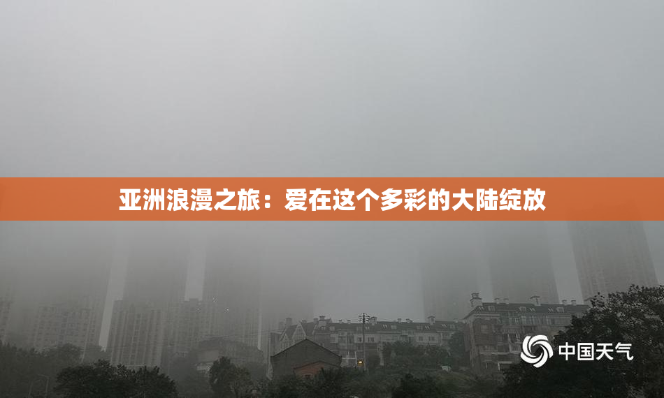 亚洲浪漫之旅：爱在这个多彩的大陆绽放