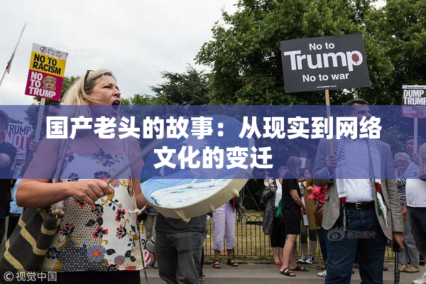 国产老头的故事：从现实到网络文化的变迁