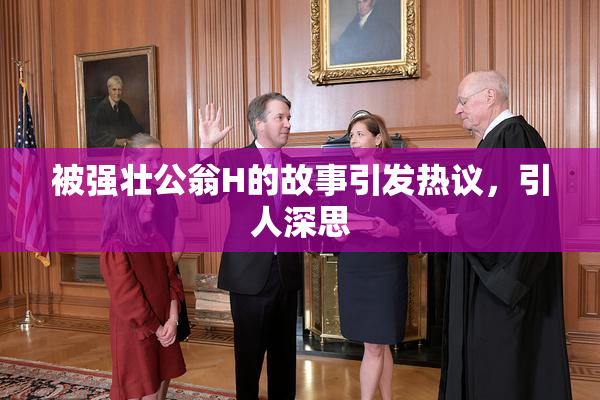 被强壮公翁H的故事引发热议，引人深思