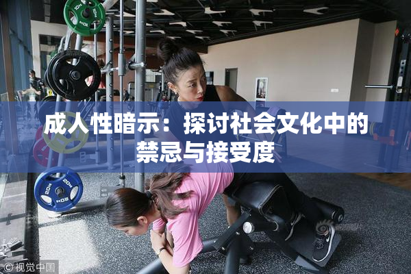 成人性暗示：探讨社会文化中的禁忌与接受度