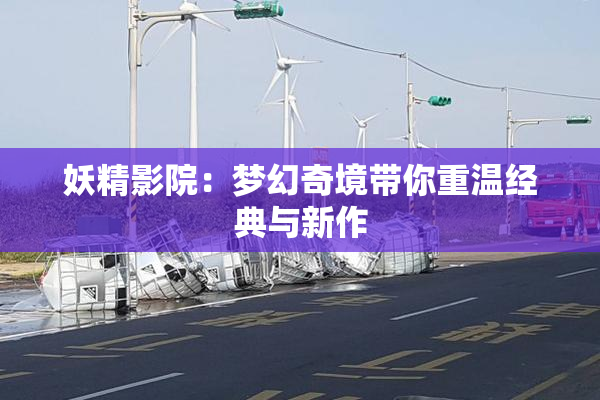 妖精影院：梦幻奇境带你重温经典与新作