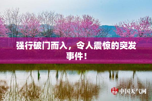 强行破门而入，令人震惊的突发事件！