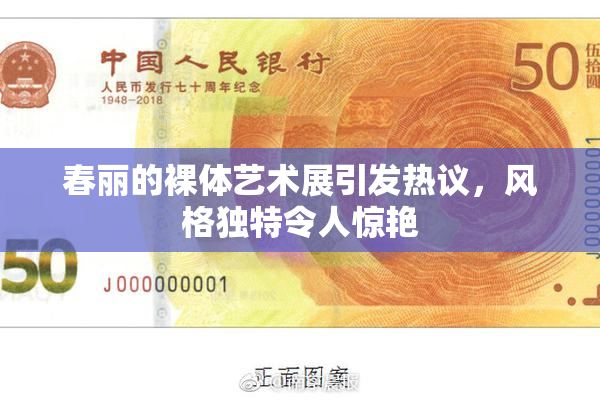 春丽的裸体艺术展引发热议，风格独特令人惊艳