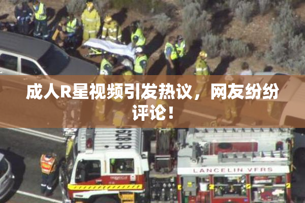 成人R星视频引发热议，网友纷纷评论！