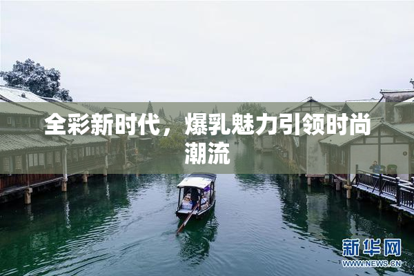 全彩新时代，爆乳魅力引领时尚潮流