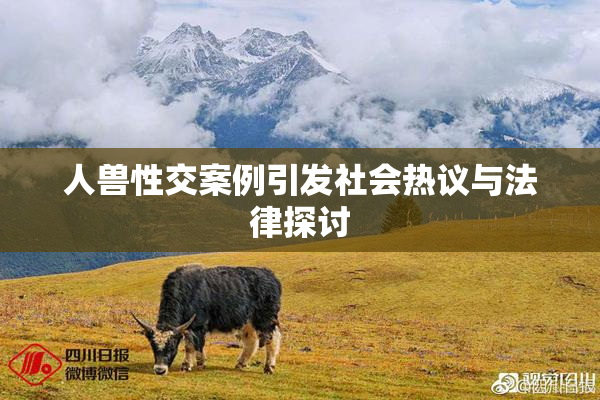 人兽性交案例引发社会热议与法律探讨