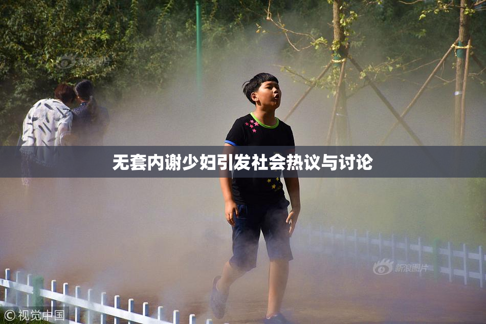 无套内谢少妇引发社会热议与讨论