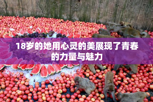 18岁的她用心灵的美展现了青春的力量与魅力