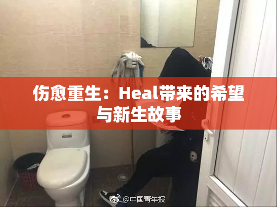 伤愈重生：Heal带来的希望与新生故事