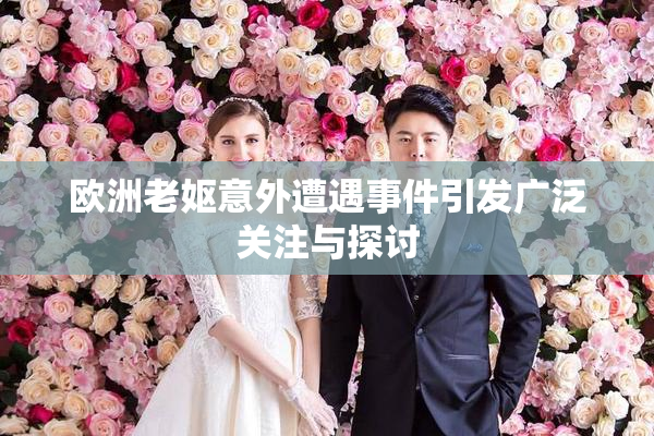 欧洲老妪意外遭遇事件引发广泛关注与探讨