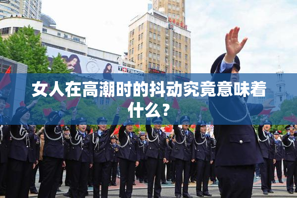 女人在高潮时的抖动究竟意味着什么？