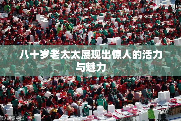 八十岁老太太展现出惊人的活力与魅力