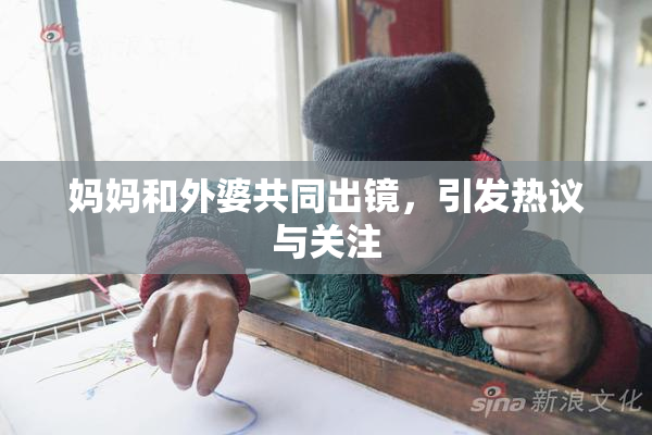 妈妈和外婆共同出镜，引发热议与关注