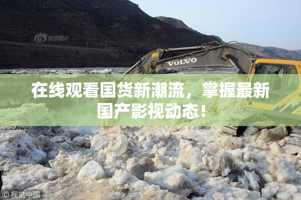在线观看国货新潮流，掌握最新国产影视动态！