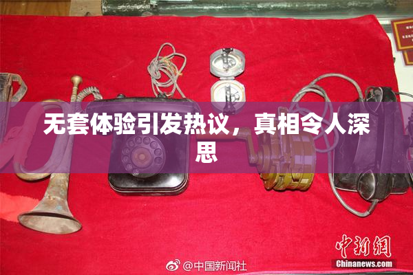 无套体验引发热议，真相令人深思